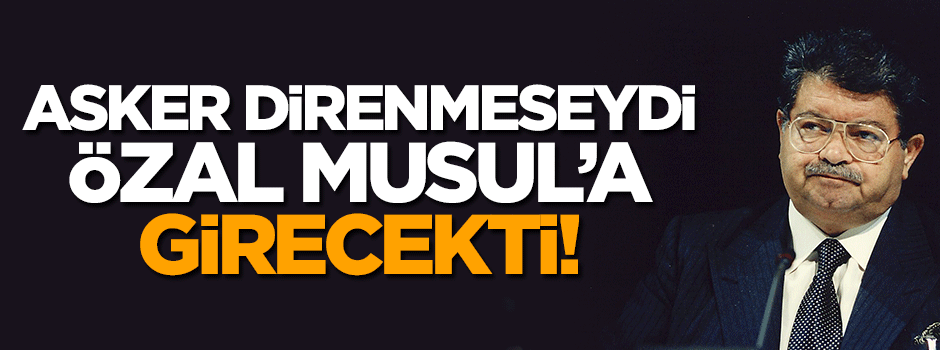 Özal'ın Musul'a girmesini engellediler