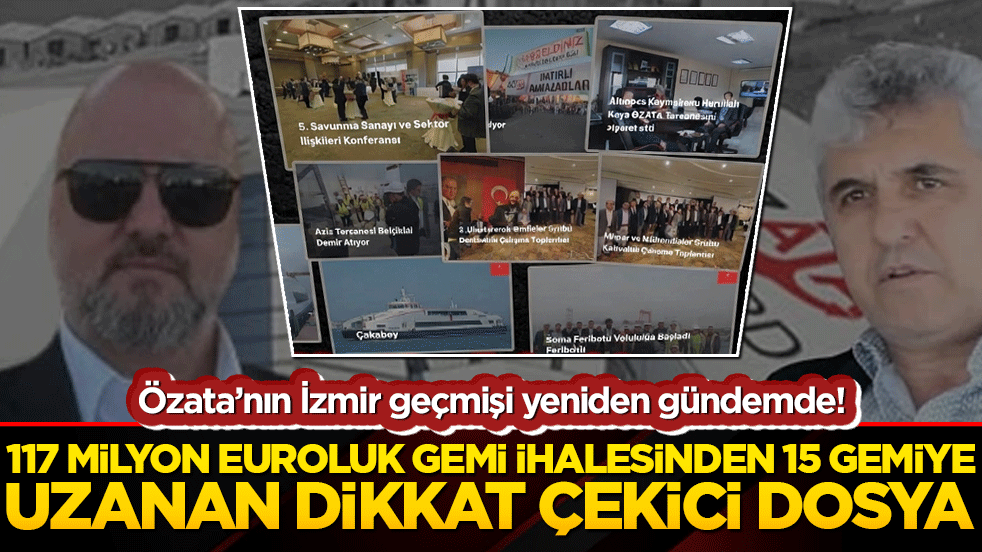 Özata’nın İzmir geçmişi yeniden gündemde! 117 milyon euroluk gemi ihalesinden 15 gemiye uzanan dikkat çarpıcı dosya