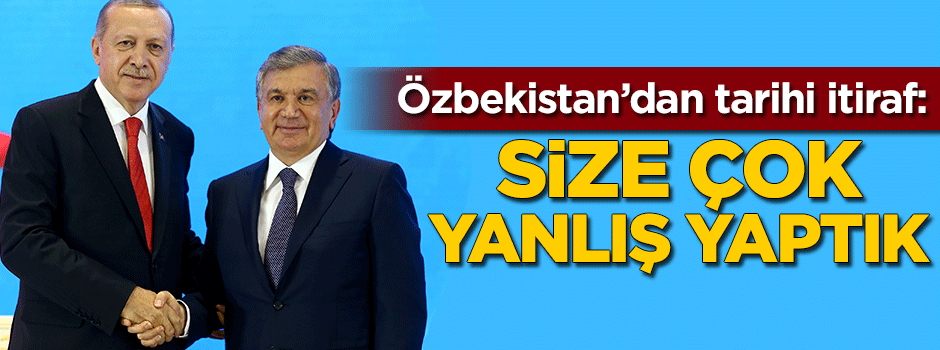 Özbekistan Cumhurbaşkanı'ndan tarihi itiraf: Size çok yanlış yaptık