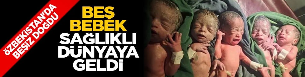 Özbekistan'da beşiz doğdu: Beş bebek sağlıklı dünyaya geldi