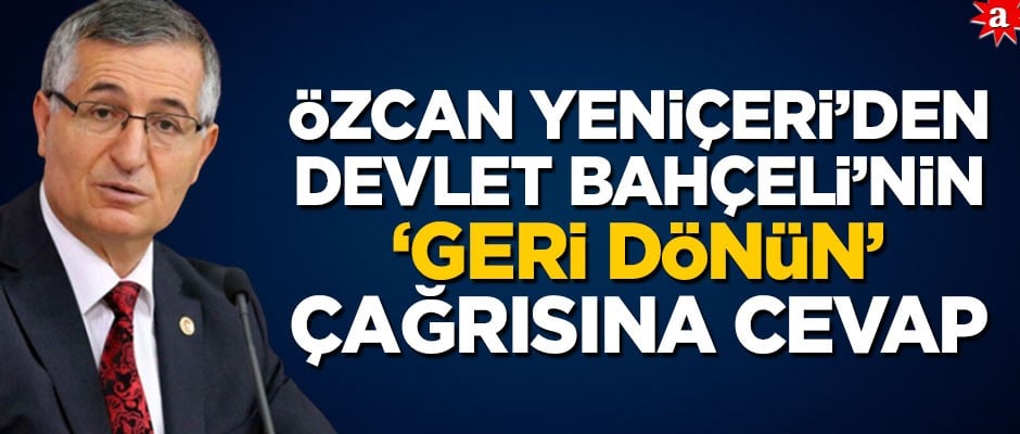 Özcan Yeniçeri'den Bahçeli'nin 'Geri dönün' çağrısına cevap