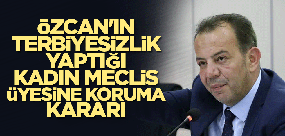 Özcan'ın terbiyesizlik yaptığı kadın meclis üyesine koruma kararı