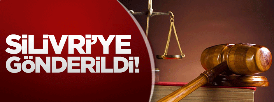 Özçelik, Silivri'ye gönderildi!