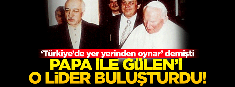 Özdağ, Papa ile Gülen'i buluşturan lideri açıkladı