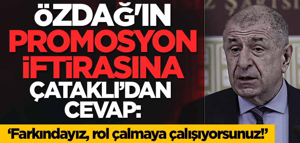 Özdağ'ın promosyon iftirasına Çataklı’dan cevap: ‘Farkındayız, rol çalmaya çalışıyorsunuz!’