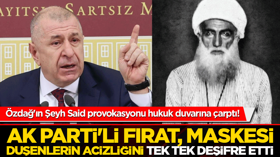 Özdağ'ın Şeyh Said provokasyonu hukuk duvarına çarptı! AK Parti'li Fırat, maskesi düşenlerin acizliğini tek tek deşifre etti!
