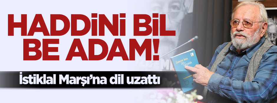 Özdemir İnce İstiklal Marşı'nın sözlerine dil uzattı