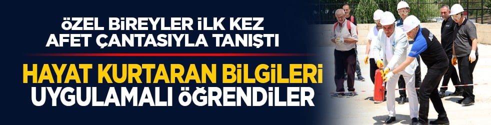 Özel bireyler ilk kez afet çantasıyla tanıştı: Hayat kurtaran bilgileri uygulamalı öğrendiler