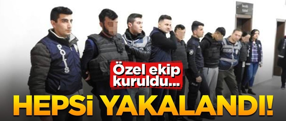 Özel ekip kuruldu... Hepsi yakalandı!