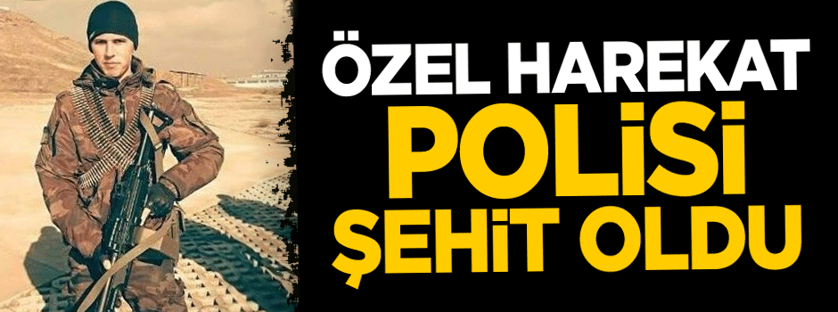 Özel harekat polisi Ahmet Unkun şehit oldu!