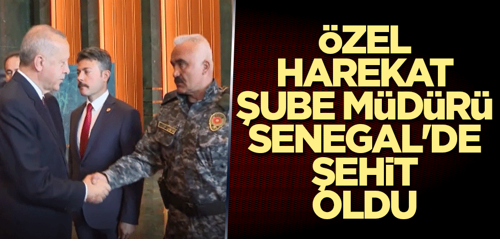 Özel Harekat Şube Müdürü Senegal'de şehit oldu