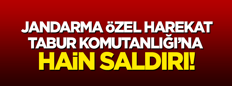 Özel Harekat Tabur Komutanlığı'na hain saldırı!