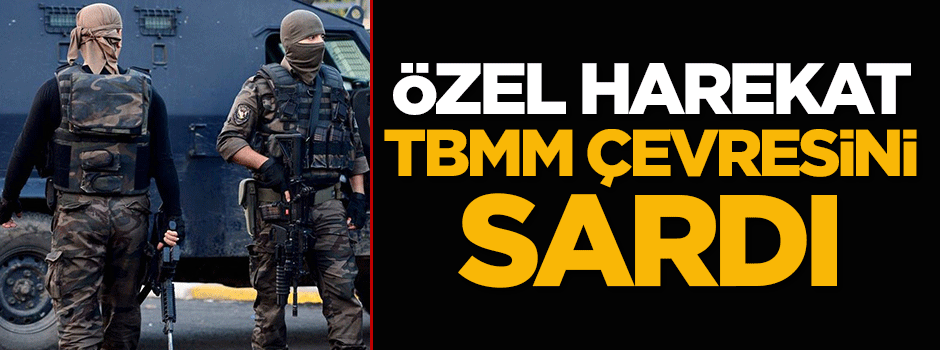 Özel harekatçılar TBMM çevresini sardı