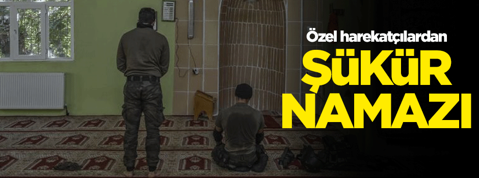 Özel harekatçılardan şükür namazı