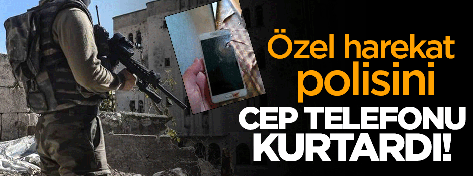 Özel harekatçının hayatını cep telefonu kurtardı