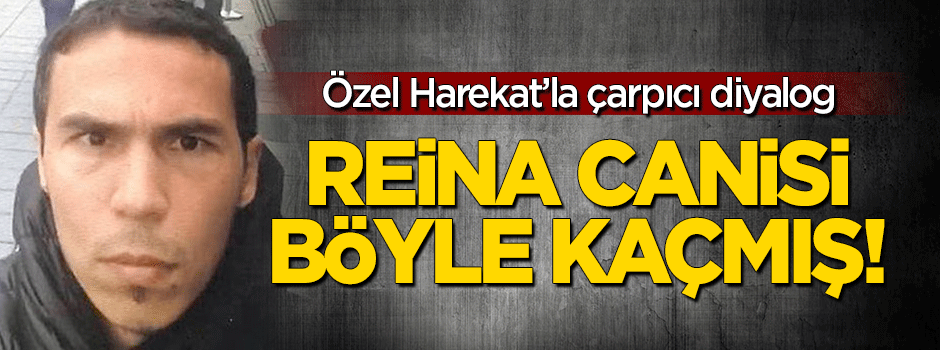 Özel Harekat'la çarpıcı diyalog: Reina canisi böyle kaçmış!