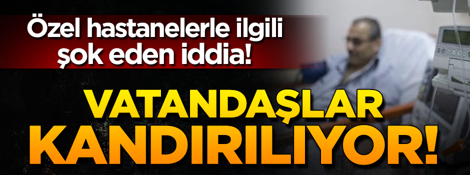 Özel hastanelerle ilgili şok eden iddia!
