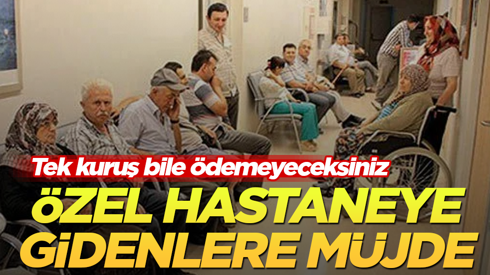 Özel hastaneye gidenlere müjde! Tek kuruş bile ödemeyeceksiniz 