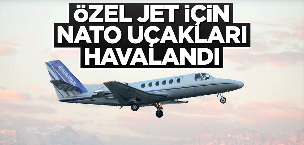 Özel jet için NATO uçakları havalandı