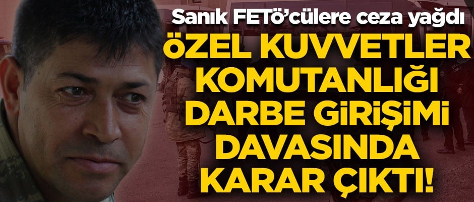 Özel Kuvvetler Komutanlığı darbe girişimi davasında karar çıktı