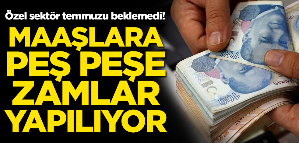 Özel sektör temmuzu beklemedi! Peş peşe zamlar yapılıyor