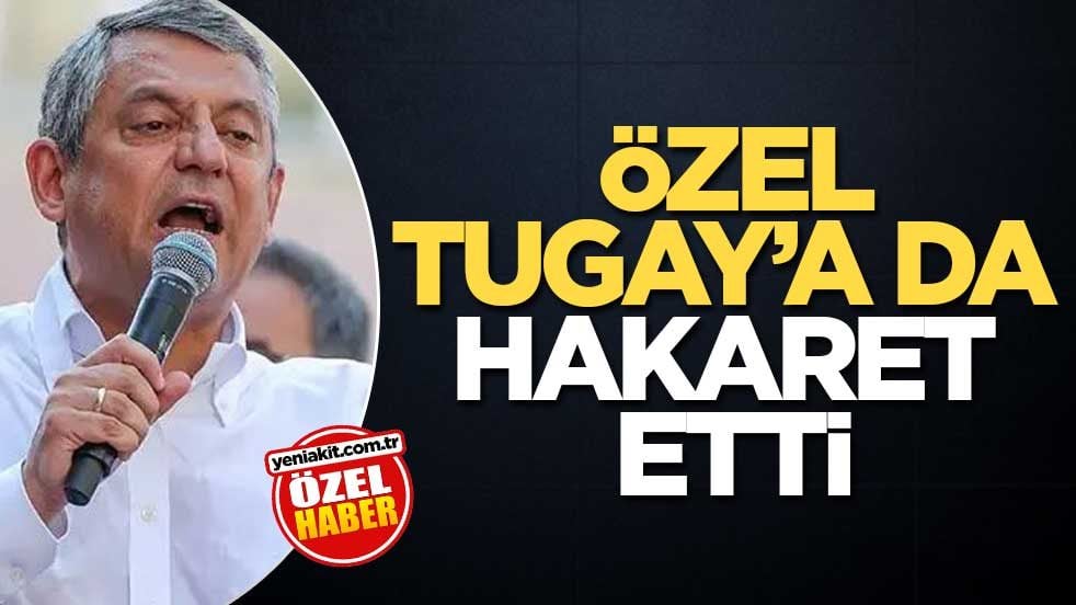 Özel, Tugay’a da hakaret etti