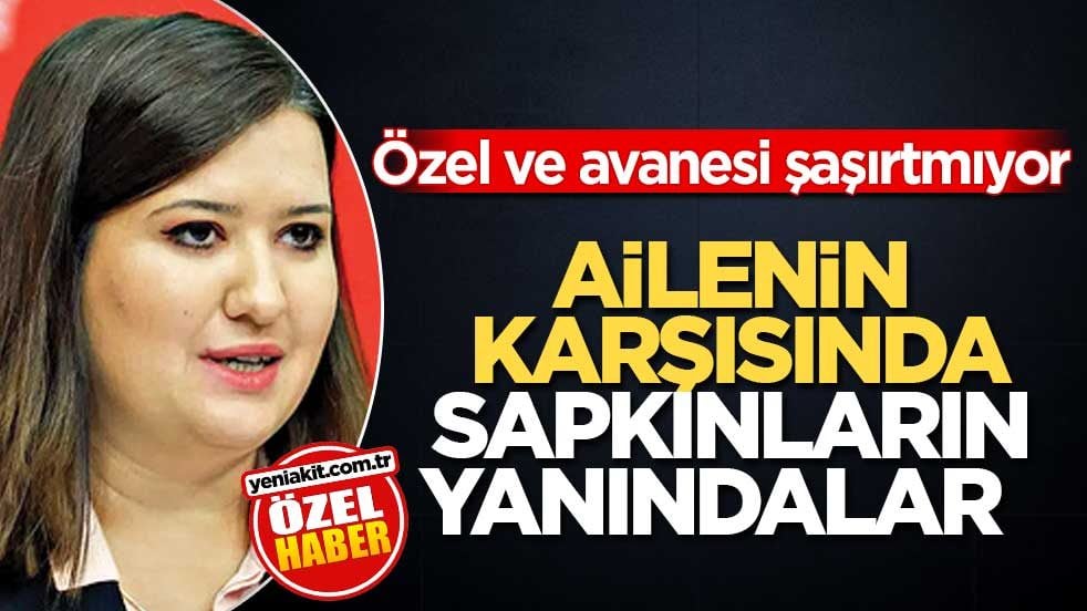 Özel ve avanesi şaşırtmıyor! Ailenin karşısında sapkınların yanındalar