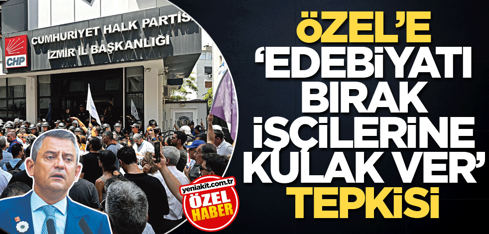 Özel’e ‘Edebiyatı bırak, işçilerine kulak ver’ tepkisi