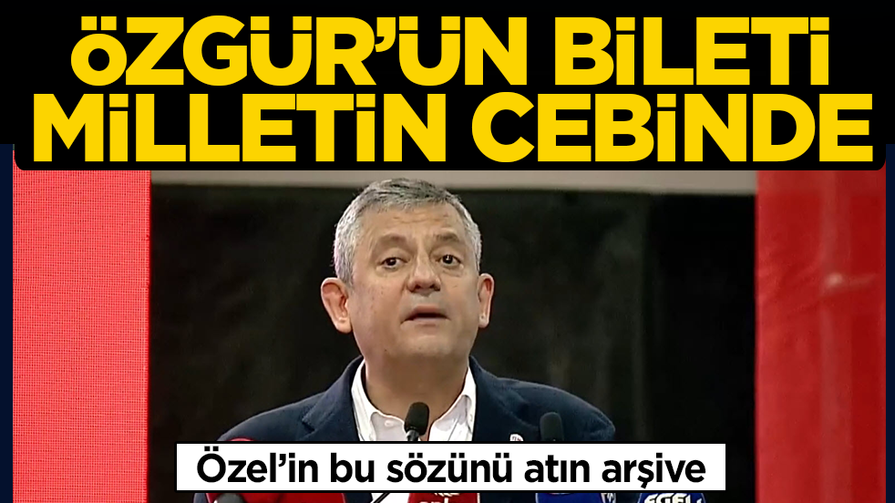 Özel’in bu sözünü atın arşive! Özgür’ün bileti milletin cebinde
