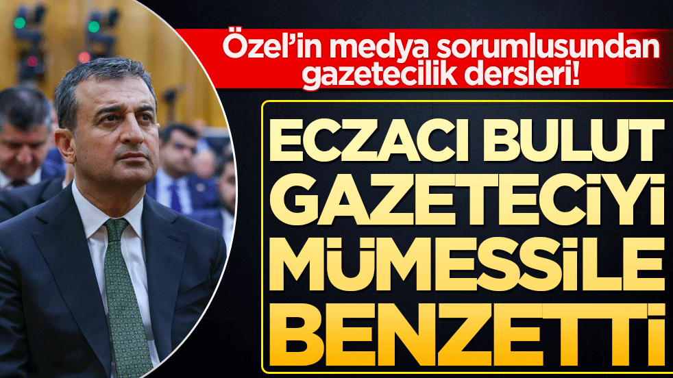 Özel’in medya sorumlusundan gazetecilik dersleri! Eczacı Bulut gazeteciyi mümessile benzetti