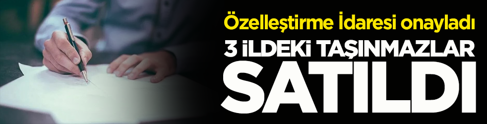 Özelleştirme İdaresi onayladı! 3 ildeki taşınmazlar satıldı