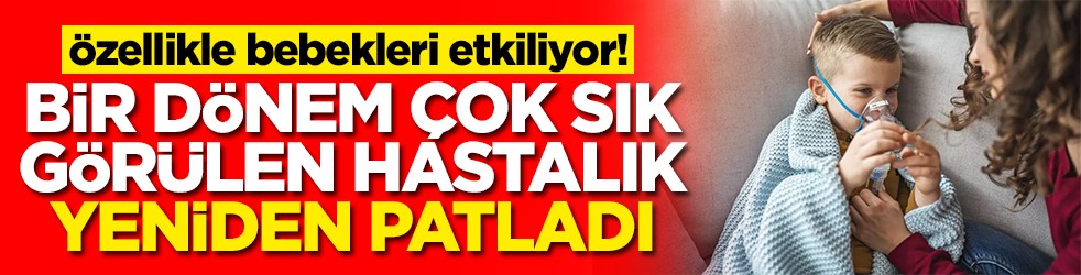 Özellikle bebekleri etkiliyor! Bir dönem çok sık görülen hastalık yeniden patladı