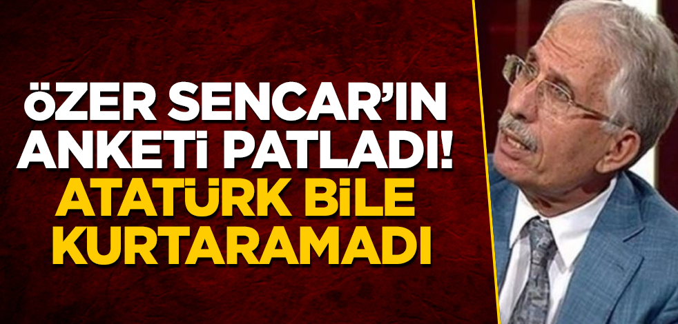 Özer Sencar'ın anketi patladı! Atatürk bile kurtaramadı
