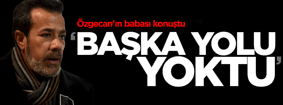 Özgecan'ın babası CNN'e konuştu: Özgecan'ın kaderiydi