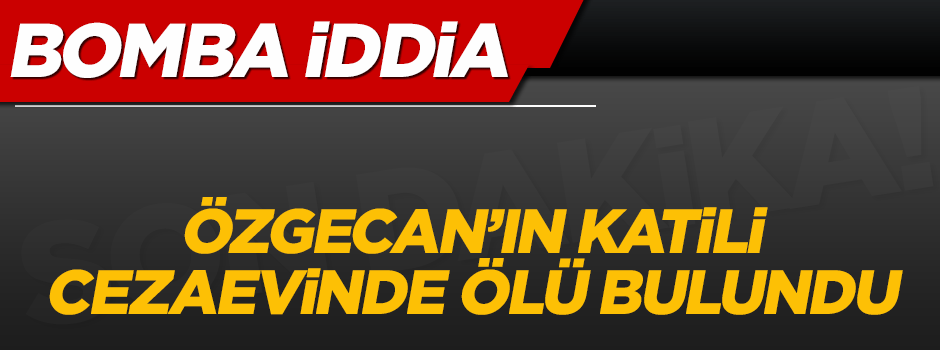 'Özgecan'ın katili cezaevinde ölü bulundu' iddiası