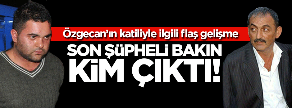 Özgecan'ın katili hakkında flaş gelişme!