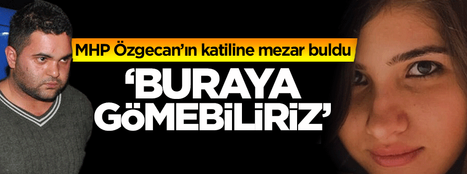 Özgecan'ın katiline mezar yeri bulundu!