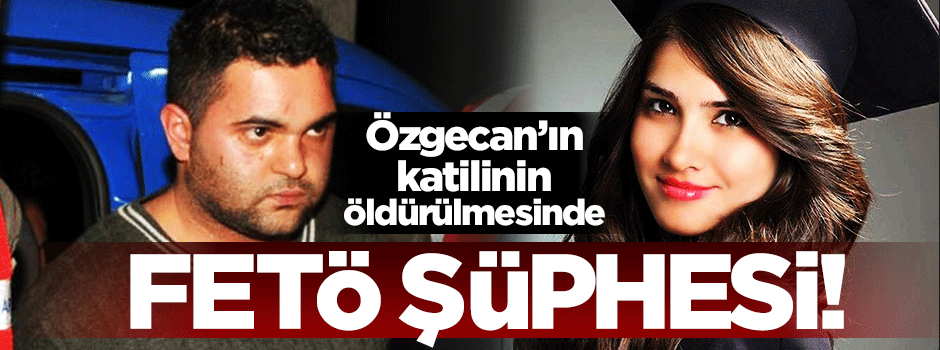 Özgecan'ın katilini FETÖ mü öldürdü?