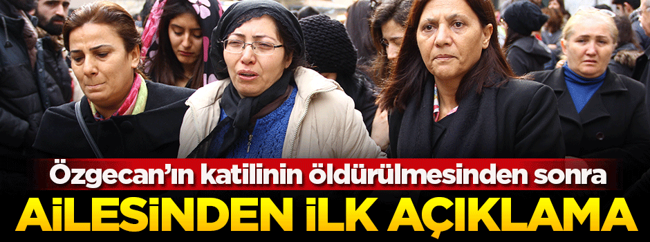 Özgecan'ın ailesi katilin ölmesine üzüldü