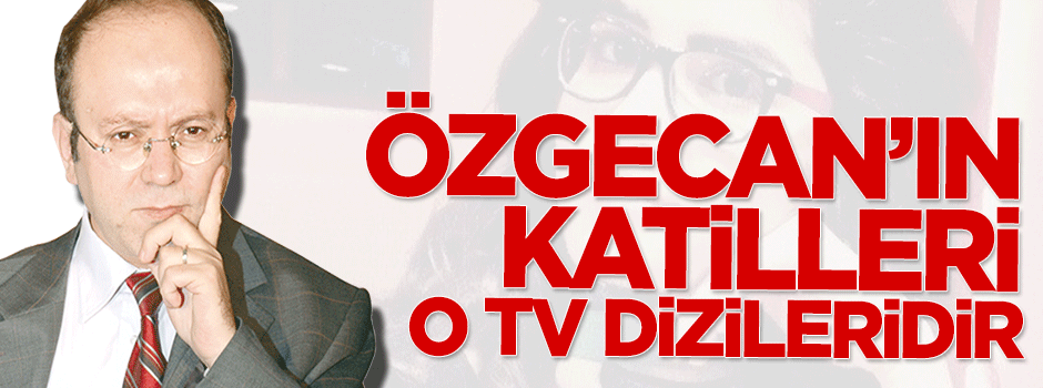 'Özgecan'ın katilleri tecâvüzü normalleştiren TV dizileridir'