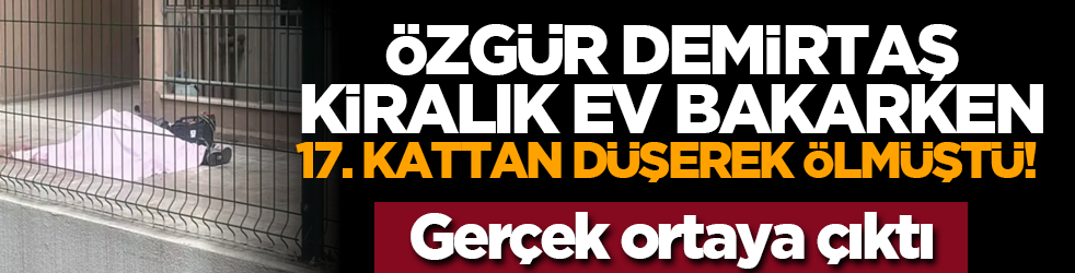 Özgür Demirtaş kiralık ev bakarken 17. kattan düşerek ölmüştü! Gerçek ortaya çıktı