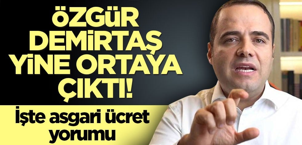Özgür Demirtaş yine ortaya çıktı! İşte asgari ücret yorumu