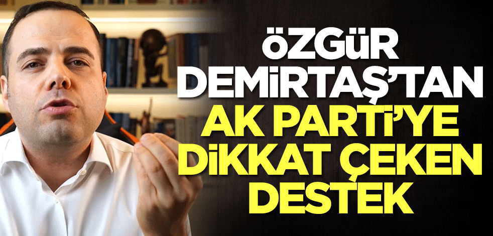 Özgür Demirtaş'tan AK Parti'ye dikkat çeken destek