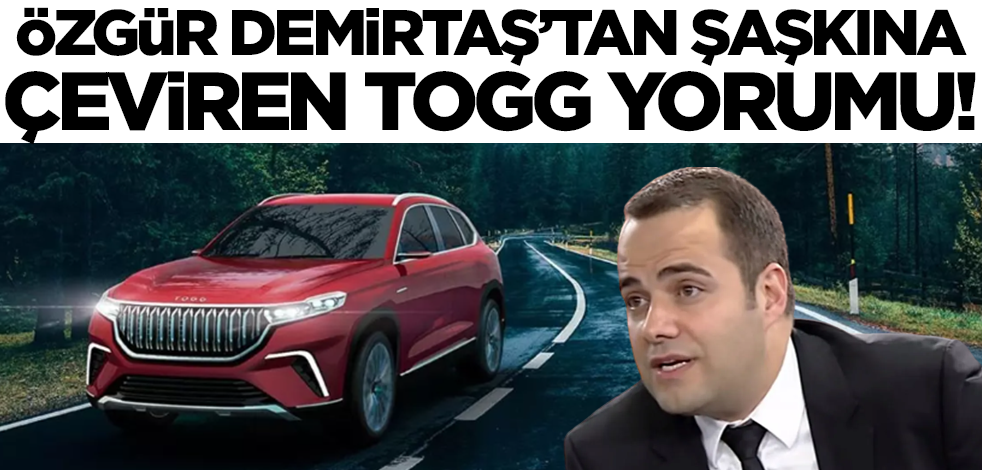Özgür Demirtaş'tan şaşkına çeviren TOGG yorumu! Sosyal medyada gündem oldu