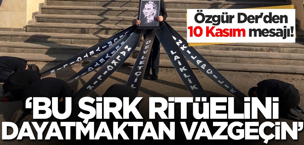 Özgür Der'den 10 Kasım mesajı! "Bu şirk ritüelini dayatmaktan vazgeçin"
