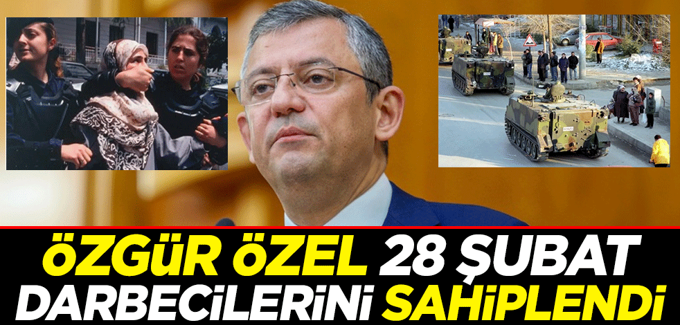 Özgür Özel 28 Şubat darbecilerini sahiplendi