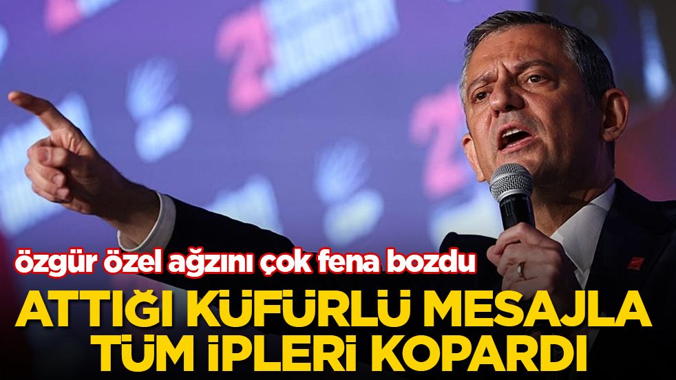 Özgür Özel ağzını çok fena bozdu! Attığı küfürlü mesajla tüm ipleri kopardı