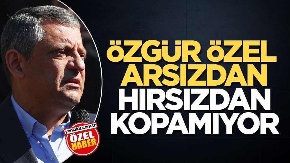 Özgür Özel arsızdan, hırsızdan kopamıyor
