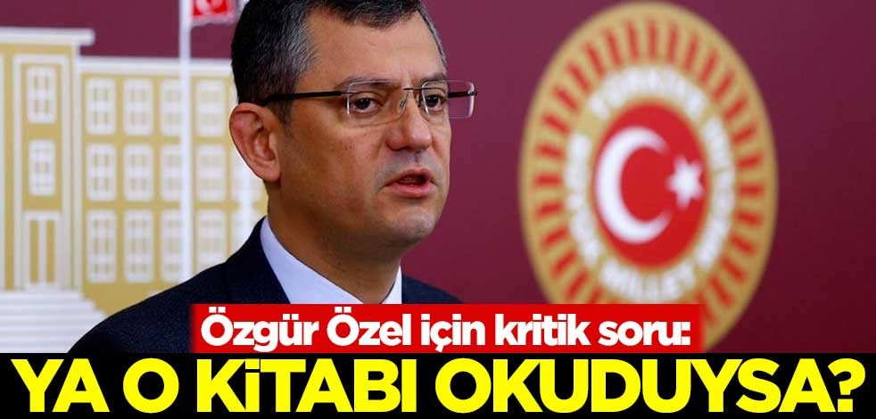 Özgür Özel için kritik soru: Ya o kitabı okuduysa?