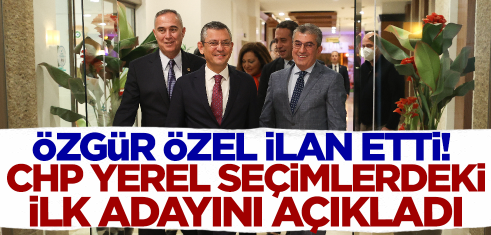 Özgür Özel ilan etti! CHP yerel seçimlerdeki ilk adayını açıkladı